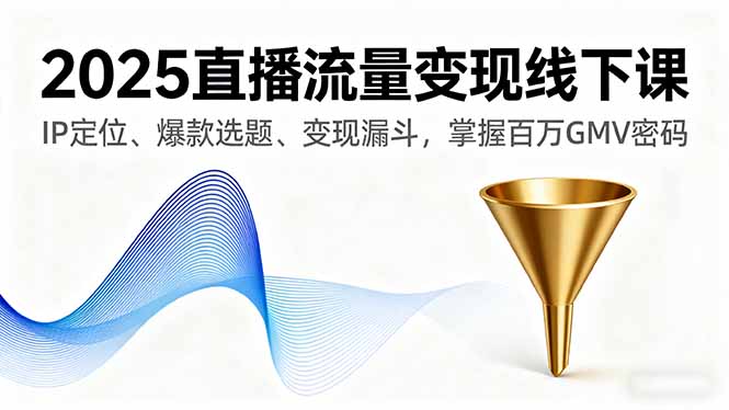 2025直播流量变现线下课，IP定位、爆款选题、变现漏斗，掌握百万GMV密码-jixi