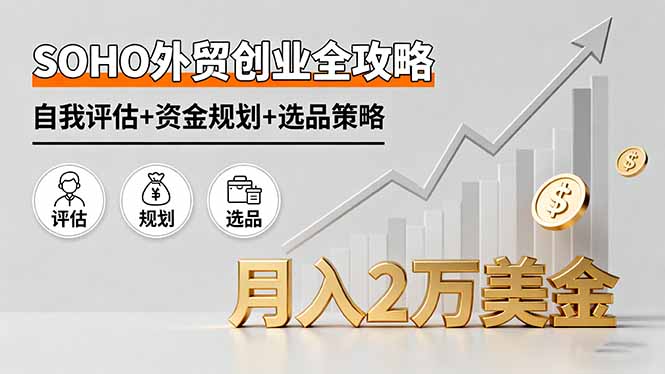SOHO外贸创业全攻略，自我评估+资金规划+选品策略，月入2万美金-jixi