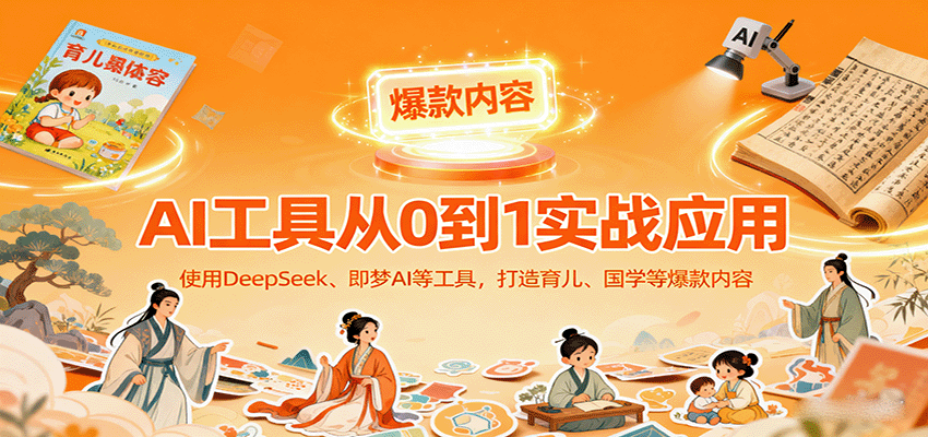 AI工具实战应用，零基础使用DeepSeek、即梦AI等打造育儿、国学等可变现的爆款作品-jixi