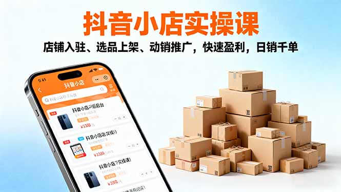 2025抖音小店实操课，店铺入驻、选品上架、动销推广，快速盈利，日销千单-jixi