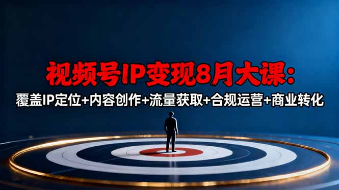 视频号IP变现8月大课，覆盖IP定位+内容创作+流量获取+合规运营+商业转化-jixi