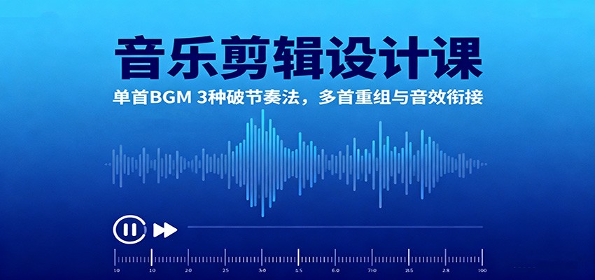 音乐剪辑设计课：单首BGM 3种破节奏法，多首重组与音效衔接-jixi