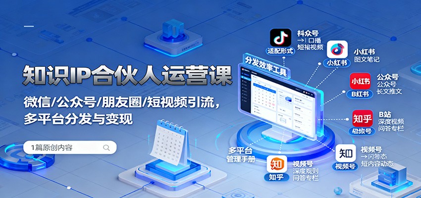 知识IP合伙人运营课：微信/公众号/朋友圈/短视频引流，多平台分发与变现-jixi