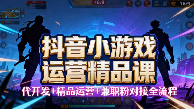 【抖音小游戏精品运营课】小白也可以操作，从0开始学小游戏运营，操作...-jixi