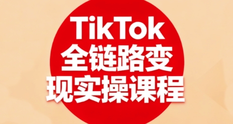 TikTok全链路变现实操课程，全方位助力学员掌握TK变现技能-jixi