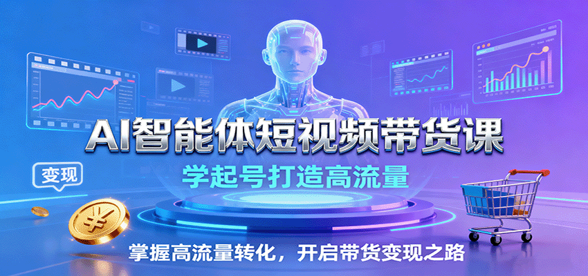 AI智能体短视频带货课：学起号打造高流量，掌握高流量转化，开启带货变现之路-jixi
