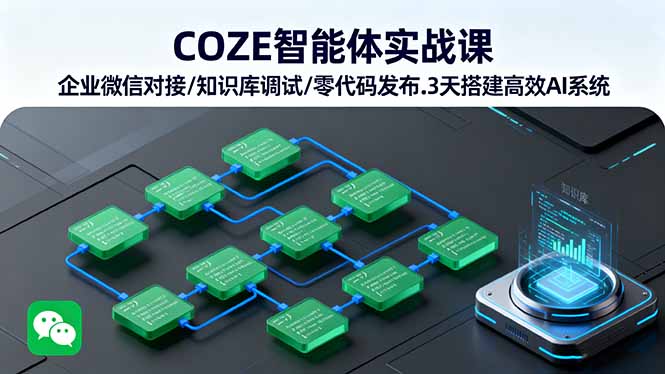 COZE智能体实战课 企业微信对接/知识库调试/零代码发布.3天搭建高效AI系统-jixi