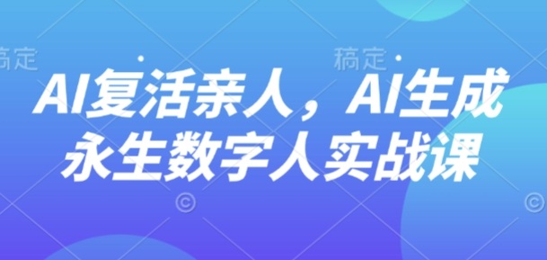AI“复活”亲人，AI生成永生数字人实战课-jixi