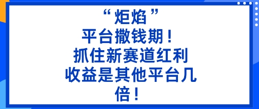 “炬焰”：平台撒钱期！抓住新赛道红利，5分钟二创内容，收益是其他平台几倍！-jixi
