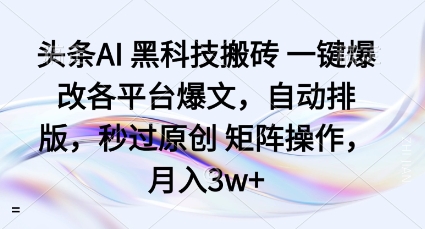 头条AI黑科技搬砖项目一键爆改各平台爆文，自动排版，秒过原创矩阵操作，月入3w+【揭秘】-jixi