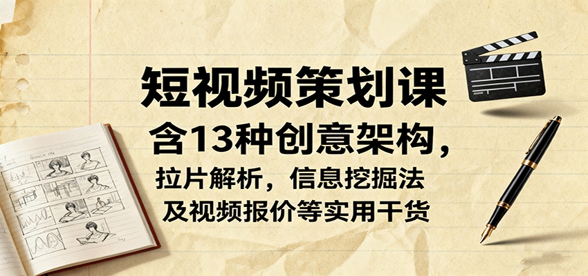 短视频策划课，含13种创意架构，拉片解析，信息挖掘法及视频报价等实用干货-jixi