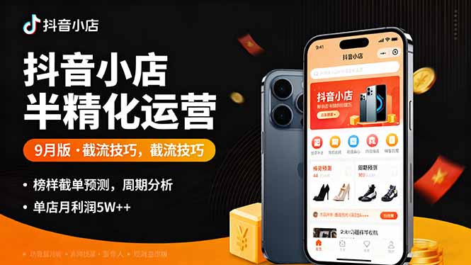 抖音小店半精细化运营9月版，截流技巧,榜单预判,周期分析，单店月利润5w+-jixi