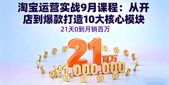 淘宝运营实战9月课程：从开店到爆款打造10大核心模块，21天0到月销百万-jixi