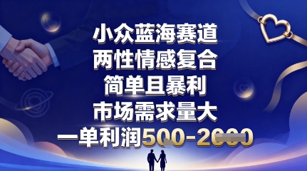 小众蓝海赛道，两性情感复合，简单且暴利，市场需求量大，一单利润5张，未来几年可持续深耕的项目-jixi