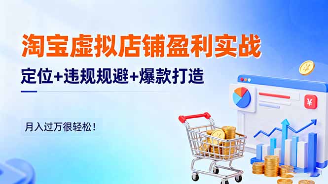 淘宝虚拟店铺盈利实战：定位+违规规避+爆款打造，月入过万很轻松！-jixi