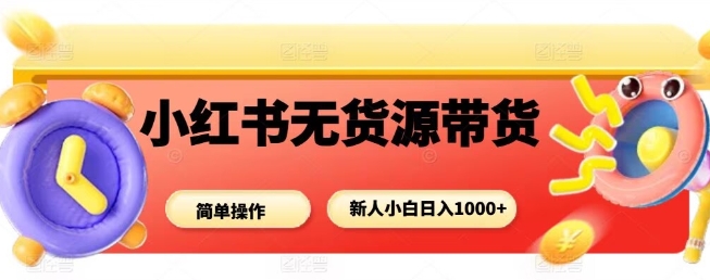 小红书无货源带货项目，简单无脑，新人小白日入多张-jixi