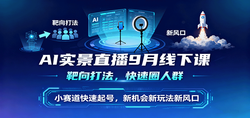 AI实景直播9月线下课，靶向打法，快速圈人群，小塞道快速起号，新机会新玩法新风口-jixi