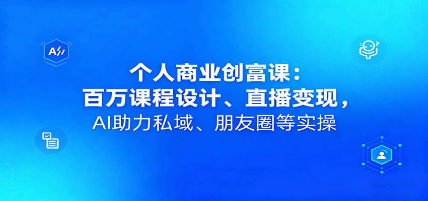 个人商业创富课：百万课程设计、直播变现，AI助力私域、朋友圈等实操-jixi