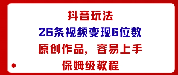 抖音玩法26条视频变现5位数，原创作品，小白可容易上手保姆级教程-jixi