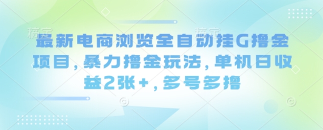 最新电商浏览全自动挂G撸金项目，暴力撸金玩法，单机日收益2张+，多号多撸【揭秘】-jixi