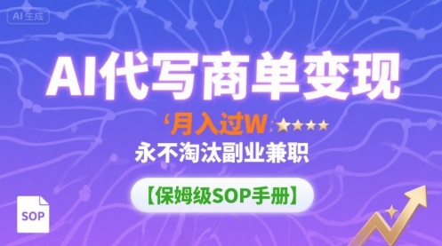 AI代写商单变现，月入过W，永不淘汰副业兼职【保姆级SOP手册】-jixi