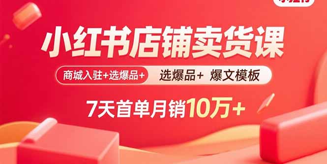 小红书店铺卖货课：商城入驻+选爆品+爆文模板，7天首单月销10万+-jixi