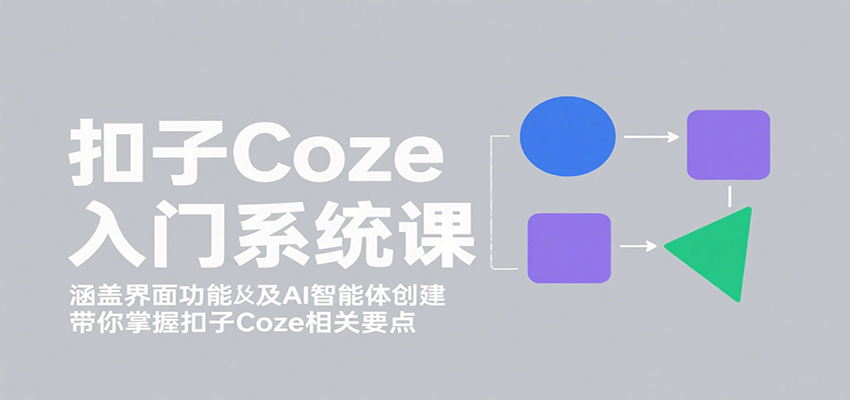 扣子Coze入门系统课：涵盖界面功能及AI智能体创建，带你掌握扣子Coze相关要点-jixi