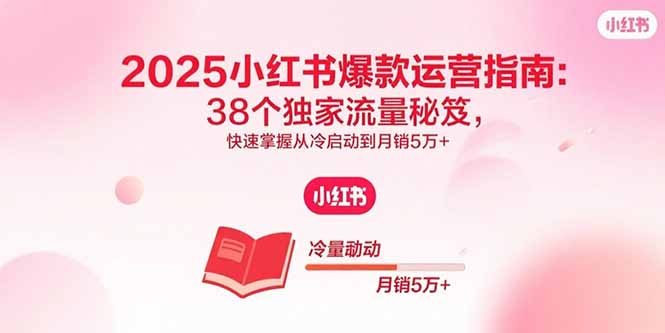 2025小红书爆款运营指南：38个独家流量秘笈，快速掌握从冷启动到月销5万+-jixi