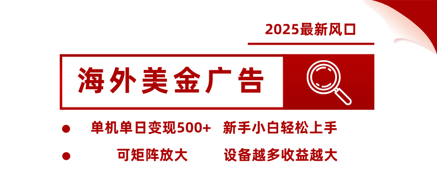 2025最新风口 海外美金广告 单机单日变现500+ 可矩阵放大 设备越多收...-jixi