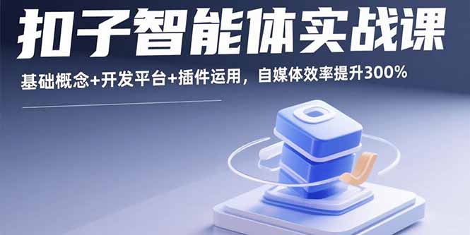 扣子智能体实战课，基础概念+开发平台+插件运用，自媒体效率提升300%-jixi