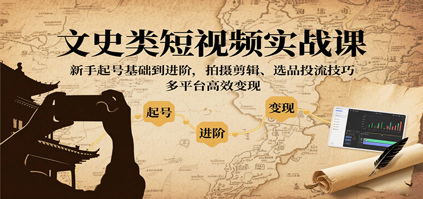 文史类短视频实战课，新手起号基础到进阶，拍摄剪辑、选品投流技巧，多平台高效变现-jixi