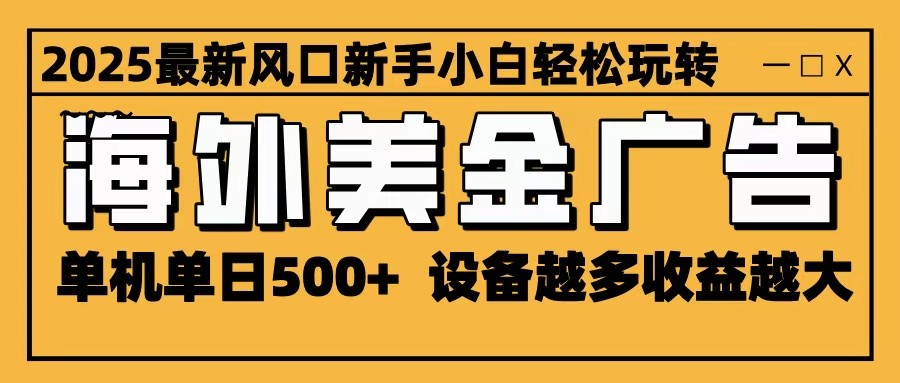 2025最新风口 海外美金广告 单机单日500+ 可无限放大 设备越多收益越大 轻松上手-jixi