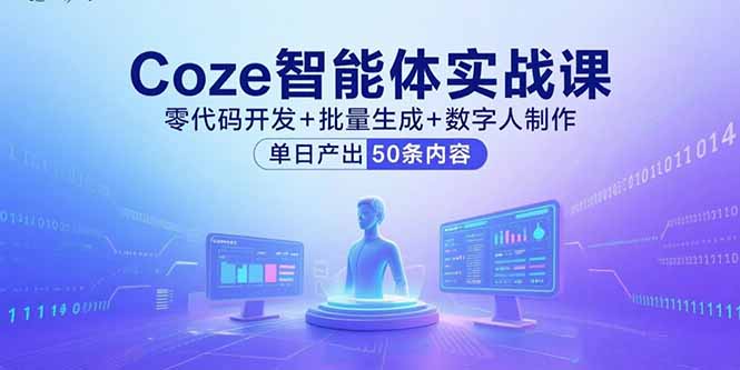 Coze智能体实战课，零代码开发+批量生成+数字人制作，单日产出50条内容-jixi