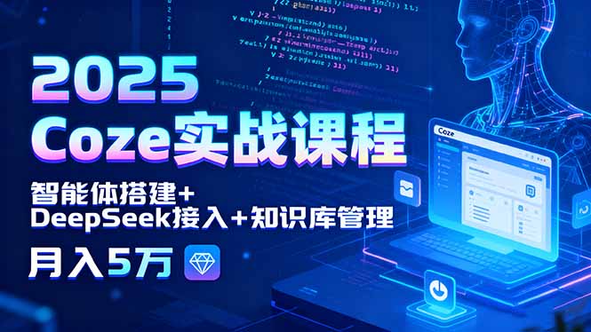 2025 Coze实战课程，智能体搭建+DeepSeek接入+知识库管理，月入5万-jixi