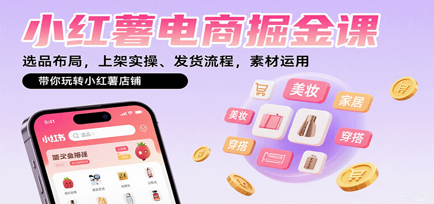 小红薯电商掘金课：选品布局，上架实操、发货流程，素材运用，带你玩转小红薯店铺-jixi