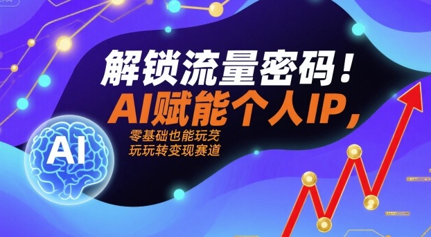 解锁流量密码！AI赋能个人IP，零基础也能玩转变现赛道-jixi
