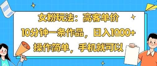 女粉玩法：高客单价，10分钟一条作品，日入1k+操作简单，手机就可以-jixi