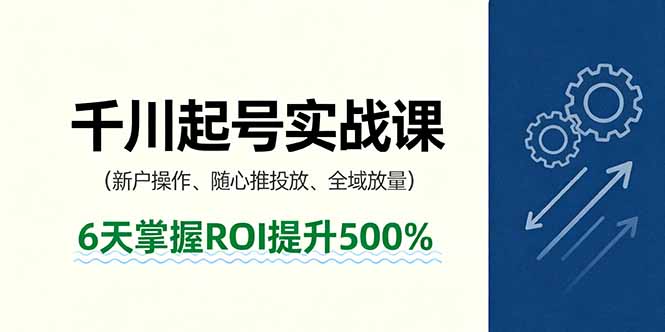 抖音千川起号实战课，新户操作,随心推投放,全域放量，6天掌握ROI提升500%-jixi
