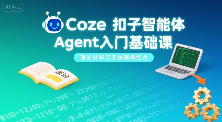 Coze扣子智能体Agent入门基础课，理论讲解与实操案例结合-jixi