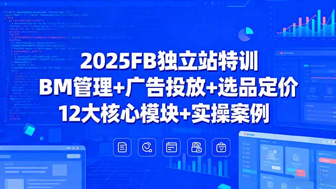 2025FB独立站特训，BM管理+广告投放+选品定价，12大核心模块+实操案例-jixi