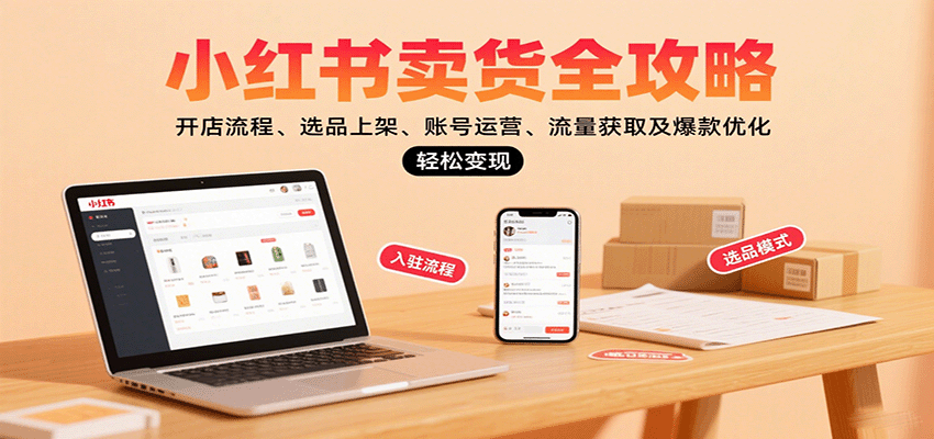 小红书卖货全攻略：开店流程、选品上架、账号运营、流量获取及爆款优化，轻松变现-jixi