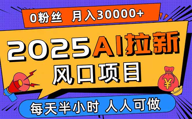 2025AI拉新风口项目，0粉0基础月入30000+新手小白轻松学会-jixi