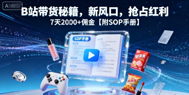 B站带货秘籍，新风口，抢占红利，7天2k+佣金【附SOP手册】-jixi