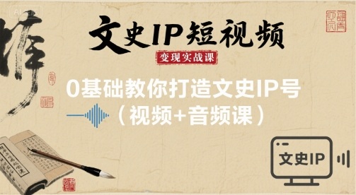 文史IP短视频变现实战课，0基础教你打造文史IP号(视频+音频课)-jixi