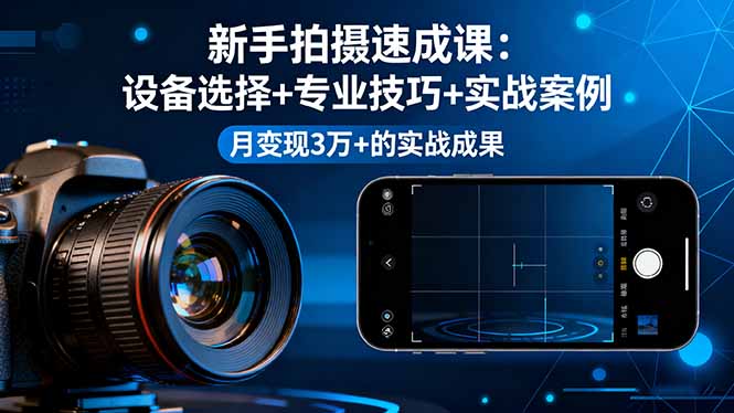 新手拍摄速成课，设备选择+专业技巧+实战案例，月变现3万+的实战成果-jixi