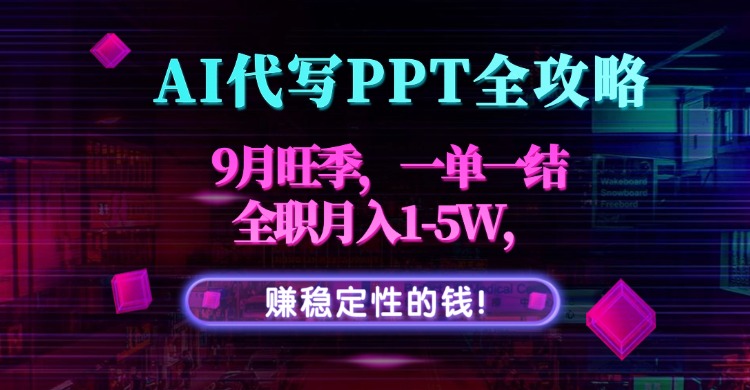 AI代写PPT全攻略，9月旺季，一单一结，全职月入1-5W，赚稳定性的钱！-jixi