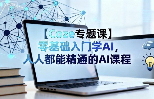 【Coze专题课】零基础入门学AI，人人都能精通的AI课程-jixi