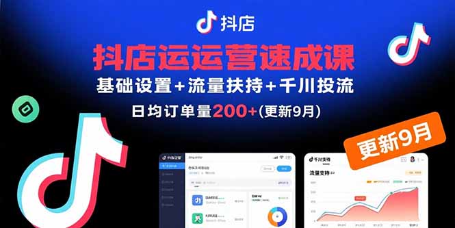 抖店运营速成课，基础设置+流量扶持+千川投流，30天日均订单200+(更新9月-jixi
