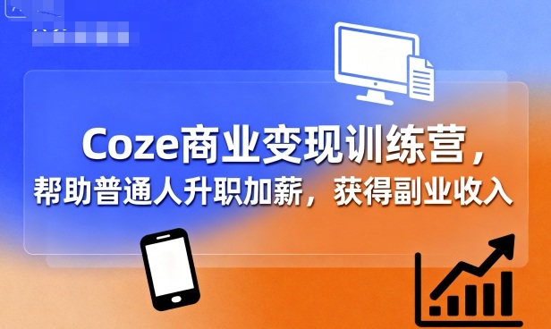 Coze商业变现训练营，帮助普通人升职加薪， 获得副业收入-jixi