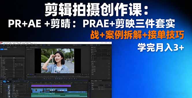 剪辑拍摄创作课：PR+AE+剪映三件套实战+案例拆解+接单技巧，学完月入3+-jixi